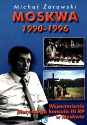 Moskwa 1990-1996. Wspomnienia pierwszego konsula III RP w Moskwie - Michał Żórawski