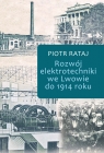 Rozwój elektrotechniki we Lwowie do 1914 roku Piotr Rataj