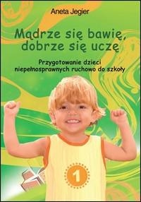 Mądrze się bawię, dobrze się uczę  Przygotowanie dzieci niepełnosprawnych ruchowo do szkoły