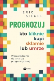 Prognozuj - kto kliknie, kupi, skłamie lub umrze - Eric Siegel