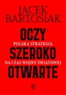 Oczy szeroko otwarte. Polska strategia na czas wojny światowej Jacek Bartosiak