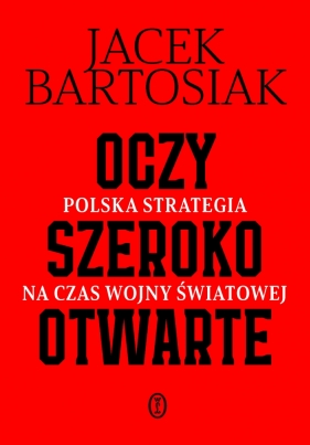 Oczy szeroko otwarte. Polska strategia na czas wojny światowej - Jacek Bartosiak