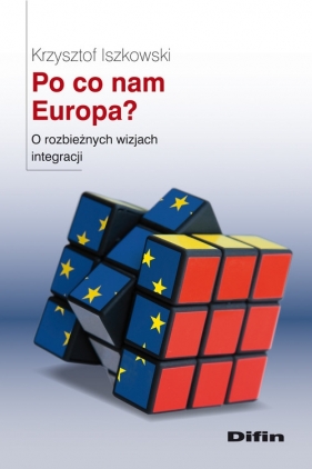 Po co nam Europa? O rozbieżnych wizjach integracji - Iszkowski Krzysztof
