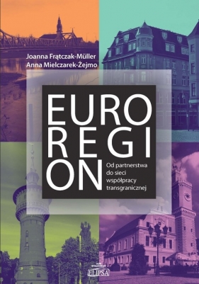 Euroregion Od partnerstwa do sieci współpracy transgranicznej - Frątczak-Müller Joanna, Mielczarek-Żejmo Anna