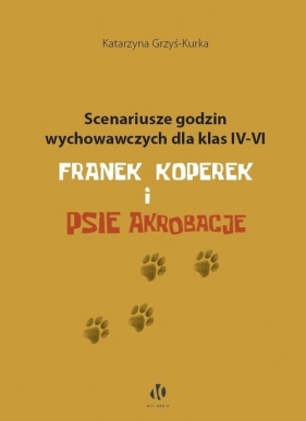 Scenariusze godzin wychowawczych dla klas IV-VI. Franek Koperek i psie akrobacje - Katarzyna Grzyś-Kurka