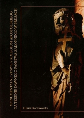 Monumentalne zespoły Kolegium Apostolskiego na terenie dawnego państwa zakonnego w Prusach - Juliusz Raczkowski