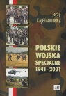 Polskie wojska specjalne 1941-2021 Kajetanowicz Jerzy