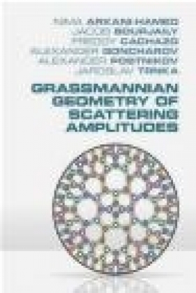 Grassmannian Geometry of Scattering Amplitudes - Alexander Goncharov, Freddy Cachazo, Jacob Bourjaily