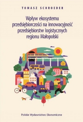 Wpływ ekosystemu przedsiębiorczości na innowacyjność przedsiębiorstw logistycznych regionu Małopolsk - Tomasz Schroeder
