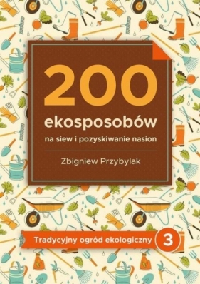 200 ekosposobów na siew i pozyskiwanie nasion - Zbigniew Przybylak