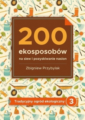 200 ekosposobów na siew i pozyskiwanie nasion - Przybylak Zbigniew