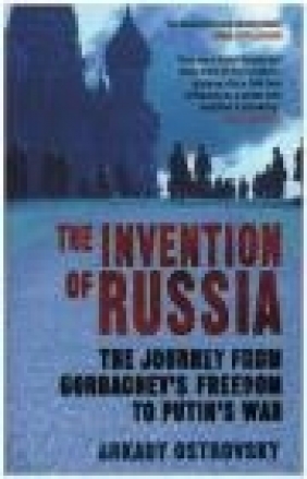 The Invention of Russia Arkady Ostrovsky