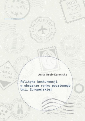 Polityka konkurencji w obszarze rynku pocztowego Unii Europejskiej - Anna Drab-Kurowska