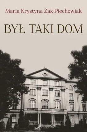 Był taki Dom - Maria Krystyna Żak-Piechowiak