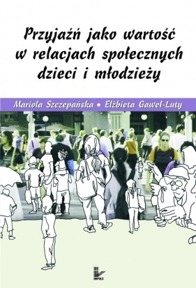 Przyjaźń jako wartość w relacjach społecznych dzieci i młodzieży - Szczepańska Mariola, Gaweł-Luty Elżbieta