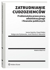 Zatrudnianie cudzoziemców. Problematyka prawa pracy, administracyjnego i finansów publicznych - Iwona Gęsicka, Paweł Majka, Małgorzata Rydzewska, Jacek Wantoch-Rekowski