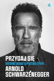 Przydaj się. Siedem zasad lepszego życia - Schwarzenegger Arnold