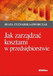 Jak zarządzać kosztami w przedsiębiorstwie - Zyznarska-Dworczak Beata