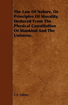 The Law of Nature, or Principles of Morality, Deduced from the Physical Constitution of Mankind and the Universe. - Volney Constantin Francois