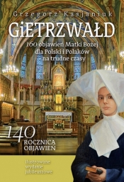 GIETRZWAŁD. 160 objawień Matki Bożej dla Polski i Polaków – na trudne czasy. Ilustrowane wydanie jubileuszowe - Grzegorz Kasjaniuk