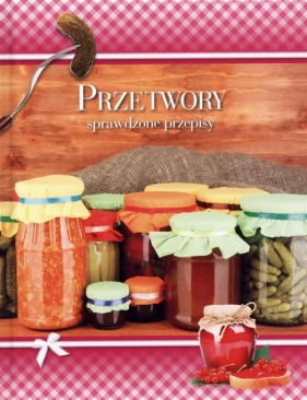 Przetwory. Sprawdzone przepisy - Opracowanie zbiorowe