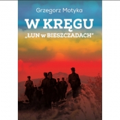 W kręgu ,,Łun w Bieszczadach" Szkice z najnowszej historii polskich Bieszczad - Motyka Grzegorz