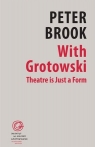 With Grotowski. Theatre is Just a Form Peter Brook