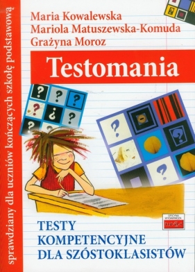 Testomania Testy kompetencyjne dla szóstoklasistów - Kowalewska Maria, Matuszewska-Komuda Mariola, Moroz Grażyna