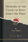 Memoirs of the Court of King James the First, Vol. 1 of 2 (Classic Reprint)