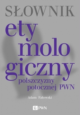 Słownik etymologiczny polszczyzny potocznej PWN - Adam Fałowski