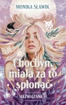 Choćbym miała za to spłonąć. Niezwiązana. Tom 1 Monika Sławik .
