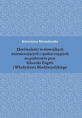 Ekwiwalenty w słownikach zniemczających i spolszczających na podstawie prac Eduarda Engela i Władysława Niedźwiedzkiego - Katarzyna Sztandarska