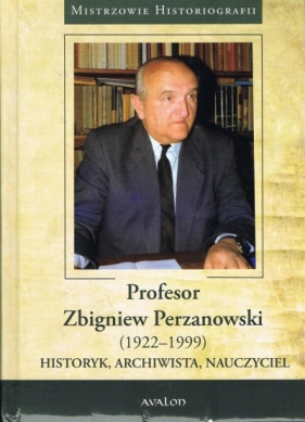 Profesor Zbigniew Perzanowski (1922-1999). Historyk, Archiwista, Nauczyciel - Praca zbiorowa