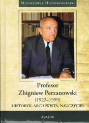 Profesor Zbigniew Perzanowski (1922-1999). Historyk, Archiwista, Nauczyciel - Opracowanie zbiorowe