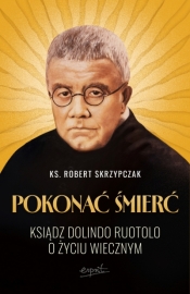 Pokonać śmierć. Ksiądz Dolindo Ruotolo o życiu wiecznym - Robert Skrzypczak