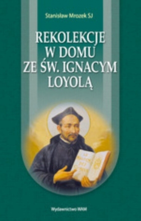 Rekolekcje w domu ze św. Ignacym Loyolą - Mrozek Stanisław