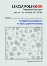 Lekcja polskiego Praktyki edukacyjne wobec niepokojów XXI wieku Tom 1 Narracje