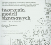 Tworzenie modeli biznesowych Podręcznik wizjonera - Pigneur Yves, Osterwalder Alexander