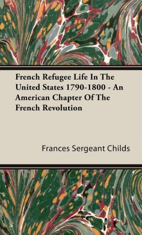 French Refugee Life In The United States 1790-1800 - An American Chapter Of The French Revolution - Childs Frances Sergeant