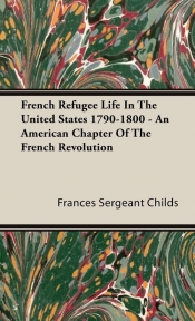 French Refugee Life In The United States 1790-1800 - An American Chapter Of The French Revolution