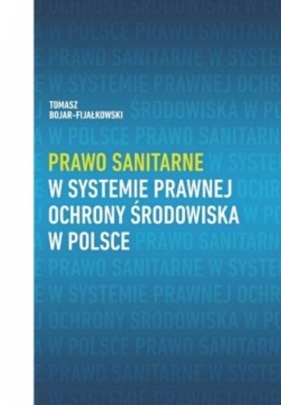 Prawo sanitarne w systemie prawnej ochrony środowiska w Polsce - Bojar-Fijałkowski Tomasz
