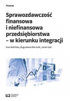 Sprawozdawczość finansowa i niefinansowa przedsiębiorstwa - w kierunku integracji - Ewa Walińska, Bogusława Bek-Gaik, Jacek Gad