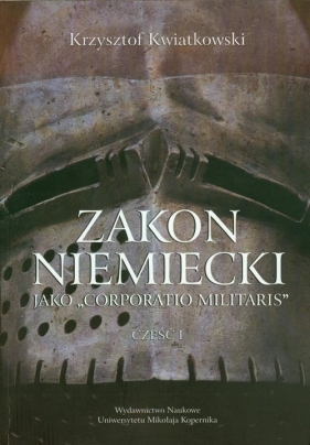 Zakon niemiecki jako Corporatio Militaris cz.1 - Kwiatkowski Krzysztof<br />