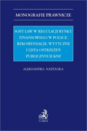 Soft law w regulacji rynku finansowego w Polsce rekomendacje wytyczne i lista ostrzeżeń publicznych - Nadolska Aleksandra
