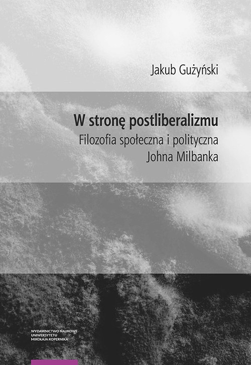 W stronę postliberalizmu. Filozofia społeczna i polityczna Johna Milbanka