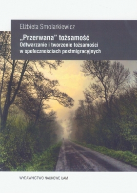 "Przerwana" tożsamość Odtwarzanie i tworzenie tożsamości w społecznościach postmigracyjnych - Smolarkiewicz Elżbieta<br />
