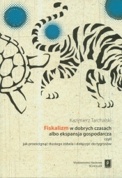 Fiskalizm w dobrych czasach albo ekspansja gospodarcza czyli jak prześcignąć tłustego żółwia i dołączyć do tygrysów - Tarchalski Kazimierz