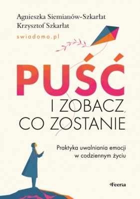 Puść i zobacz, co zostanie. Praktyka uwalniania emocji w codziennym życiu - Agnieszka Siemianów-Szkarłat .