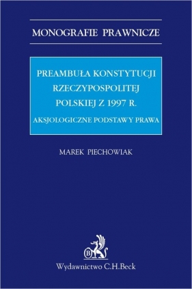 Preambuła Konstytucji Rzeczypospolitej Polskiej z 1997 r. Aksjologiczne podstawy prawa - Marek Piechowiak