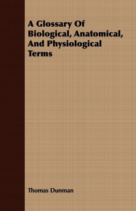A Glossary of Biological, Anatomical, and Physiological Terms - Dunman Thomas
